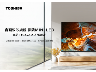 真雙芯+真調(diào)校，家庭影音新標(biāo)桿東芝電視新品Z750NF全新發(fā)布