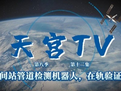 天宮TV新季揭秘：神十九乘組與管道檢測機器人共迎新挑戰(zhàn)